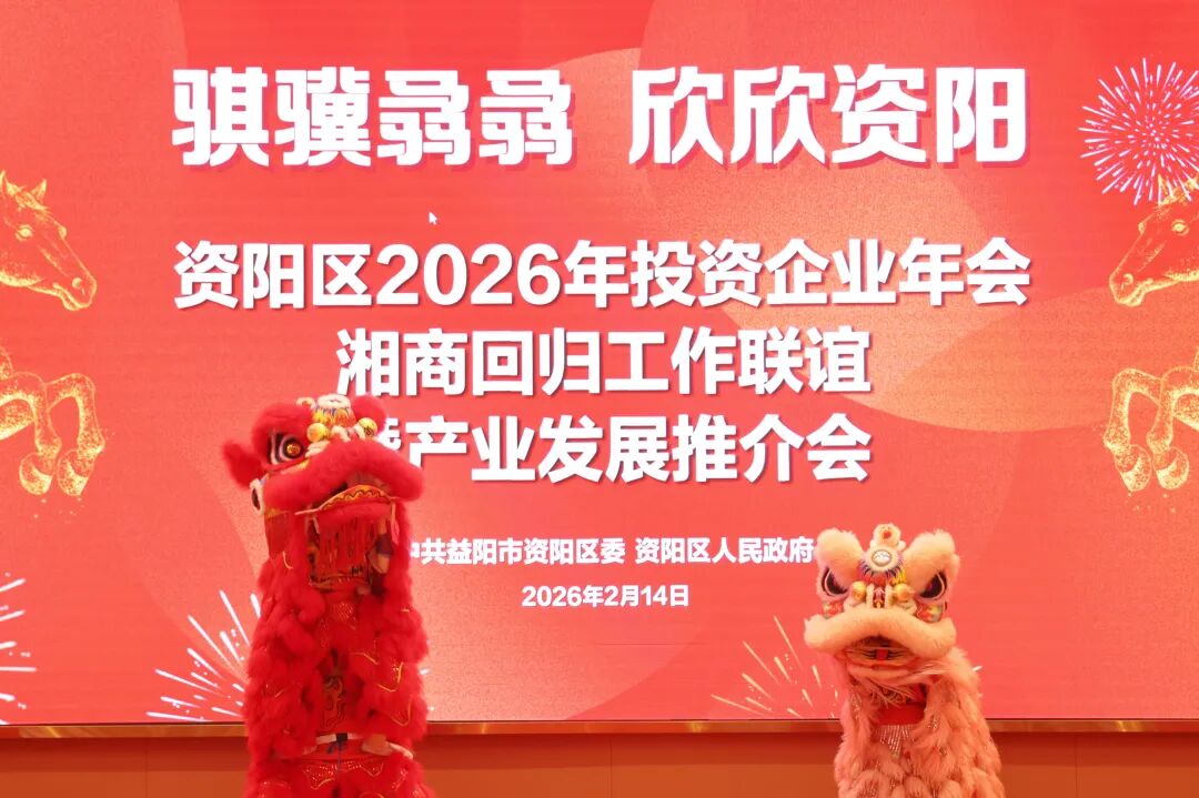 资阳区召开2026年投资企业年会、湘商回归工作联谊暨产业发展推介会