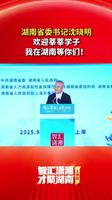 湖南省委书记沈晓明：欢迎莘莘学子，我在湖南等你们！
